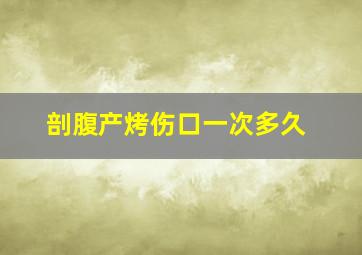 剖腹产烤伤口一次多久