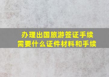 办理出国旅游签证手续需要什么证件材料和手续