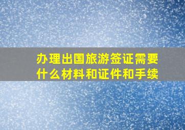 办理出国旅游签证需要什么材料和证件和手续