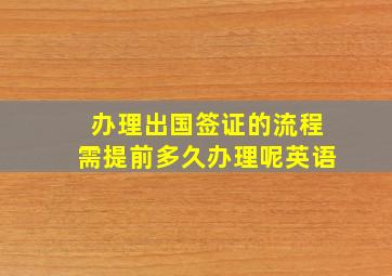 办理出国签证的流程需提前多久办理呢英语