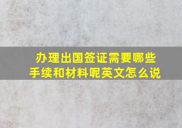 办理出国签证需要哪些手续和材料呢英文怎么说