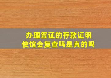 办理签证的存款证明使馆会复查吗是真的吗