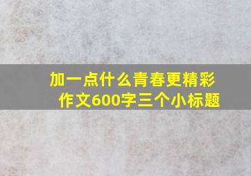 加一点什么青春更精彩作文600字三个小标题