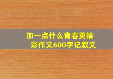 加一点什么青春更精彩作文600字记叙文