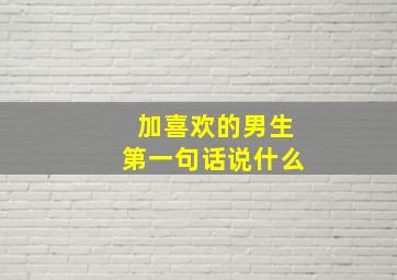 加喜欢的男生第一句话说什么