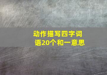 动作描写四字词语20个和一意思