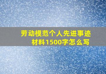 劳动模范个人先进事迹材料1500字怎么写