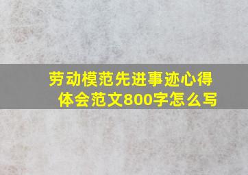 劳动模范先进事迹心得体会范文800字怎么写