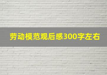 劳动模范观后感300字左右