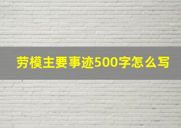 劳模主要事迹500字怎么写