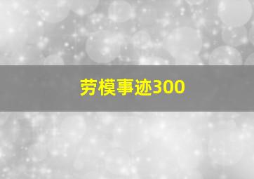 劳模事迹300