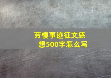 劳模事迹征文感想500字怎么写