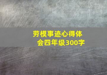 劳模事迹心得体会四年级300字