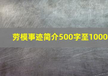 劳模事迹简介500字至1000