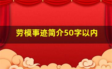 劳模事迹简介50字以内