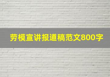 劳模宣讲报道稿范文800字