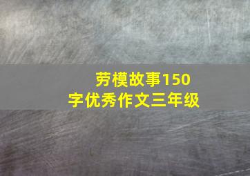 劳模故事150字优秀作文三年级