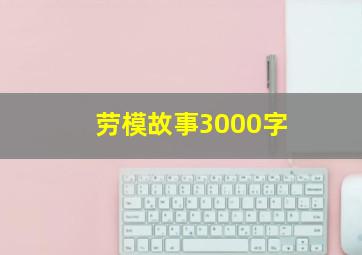 劳模故事3000字