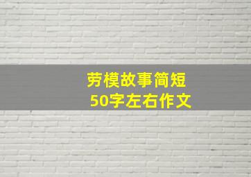 劳模故事简短50字左右作文