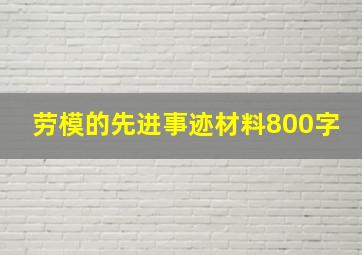 劳模的先进事迹材料800字