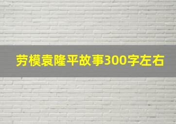 劳模袁隆平故事300字左右