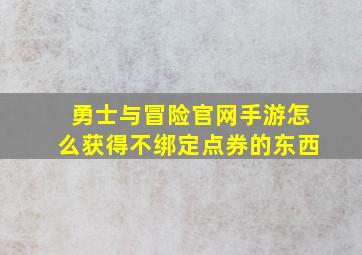 勇士与冒险官网手游怎么获得不绑定点券的东西