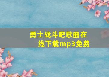 勇士战斗吧歌曲在线下载mp3免费