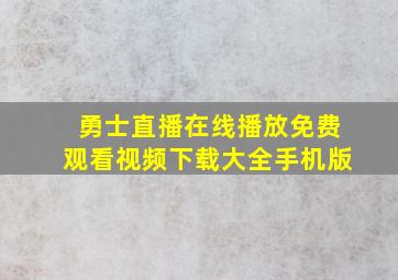 勇士直播在线播放免费观看视频下载大全手机版