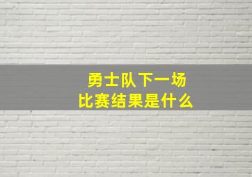 勇士队下一场比赛结果是什么