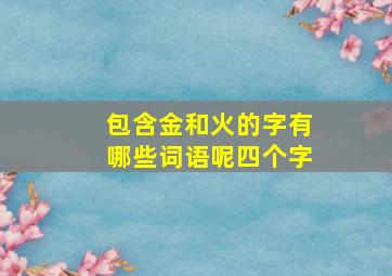 包含金和火的字有哪些词语呢四个字