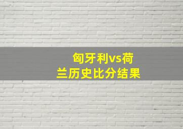 匈牙利vs荷兰历史比分结果