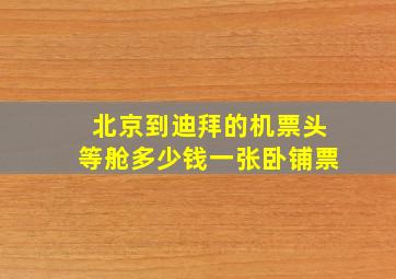 北京到迪拜的机票头等舱多少钱一张卧铺票