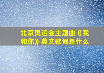 北京奥运会主题曲《我和你》英文歌词是什么