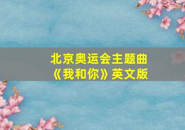 北京奥运会主题曲《我和你》英文版