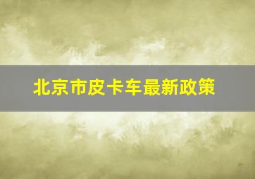 北京市皮卡车最新政策