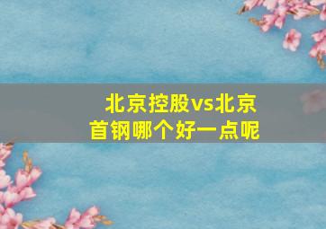 北京控股vs北京首钢哪个好一点呢