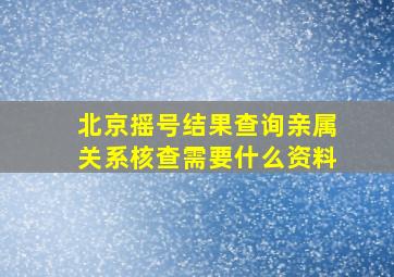 北京摇号结果查询亲属关系核查需要什么资料