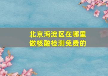 北京海淀区在哪里做核酸检测免费的