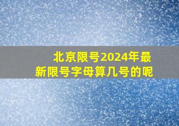 北京限号2024年最新限号字母算几号的呢