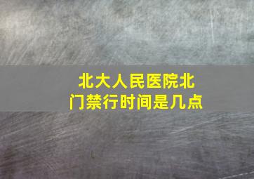 北大人民医院北门禁行时间是几点