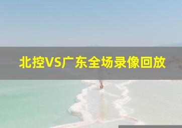 北控VS广东全场录像回放