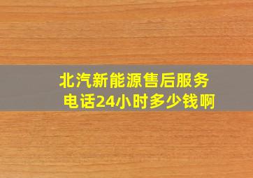 北汽新能源售后服务电话24小时多少钱啊