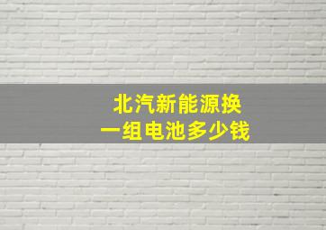 北汽新能源换一组电池多少钱