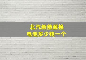 北汽新能源换电池多少钱一个