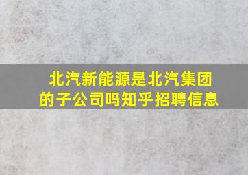 北汽新能源是北汽集团的子公司吗知乎招聘信息