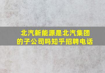 北汽新能源是北汽集团的子公司吗知乎招聘电话