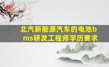 北汽新能源汽车的电池bms研发工程师学历要求