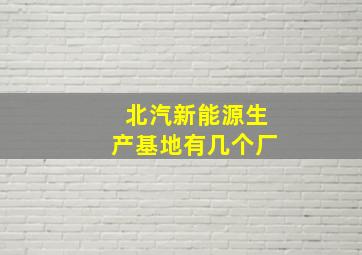 北汽新能源生产基地有几个厂