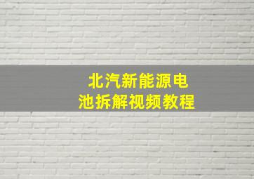 北汽新能源电池拆解视频教程