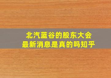 北汽蓝谷的股东大会最新消息是真的吗知乎